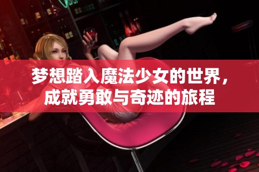 梦想踏入魔法少女的世界，成就勇敢与奇迹的旅程
