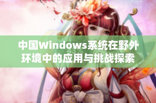 中国Windows系统在野外环境中的应用与挑战探索
