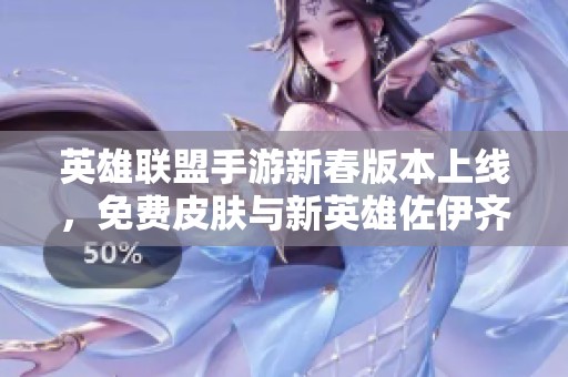 英雄联盟手游新春版本上线，免费皮肤与新英雄佐伊齐聚发布
