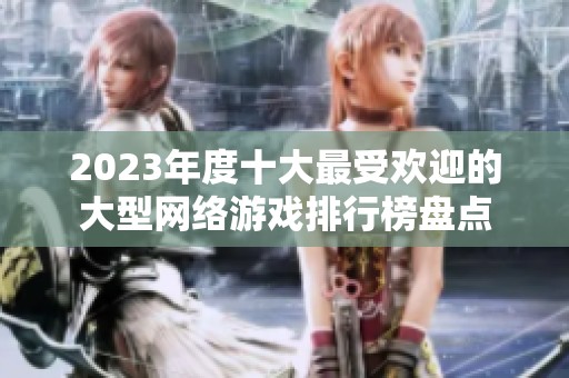 2023年度十大最受欢迎的大型网络游戏排行榜盘点