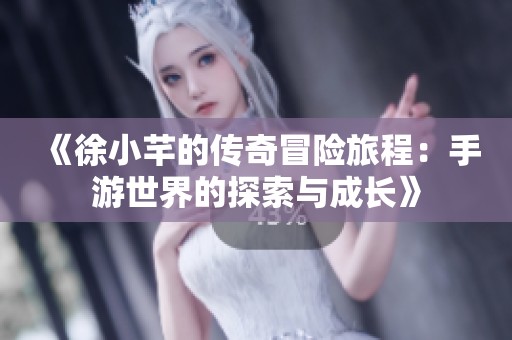 《徐小芊的传奇冒险旅程：手游世界的探索与成长》
