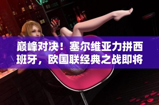 巅峰对决！塞尔维亚力拼西班牙，欧国联经典之战即将上演