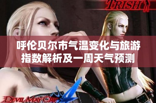 呼伦贝尔市气温变化与旅游指数解析及一周天气预测