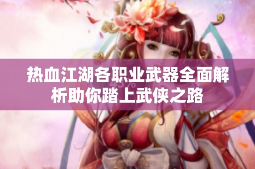 热血江湖各职业武器全面解析助你踏上武侠之路