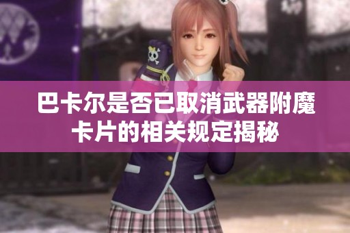 巴卡尔是否已取消武器附魔卡片的相关规定揭秘