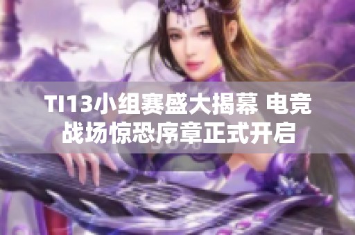 TI13小组赛盛大揭幕 电竞战场惊恐序章正式开启