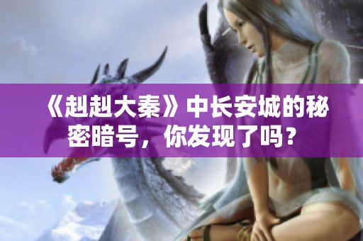 《赳赳大秦》中长安城的秘密暗号，你发现了吗？