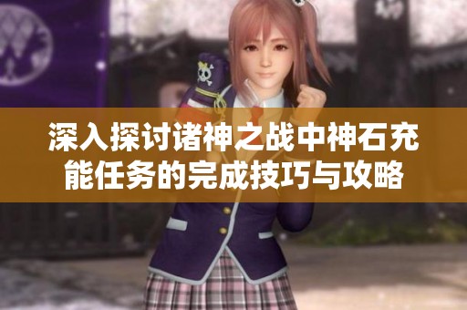 深入探讨诸神之战中神石充能任务的完成技巧与攻略