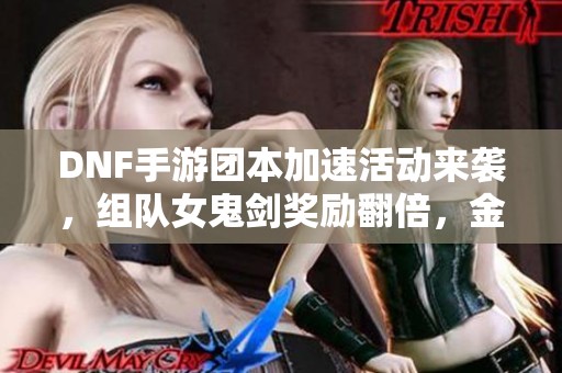 DNF手游团本加速活动来袭，组队女鬼剑奖励翻倍，金牌掉落几率上升