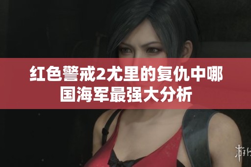 红色警戒2尤里的复仇中哪国海军最强大分析
