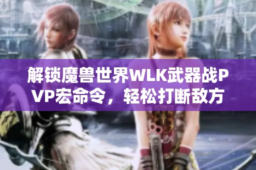 解锁魔兽世界WLK武器战PVP宏命令，轻松打断敌方技能