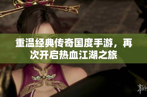 重温经典传奇国度手游，再次开启热血江湖之旅