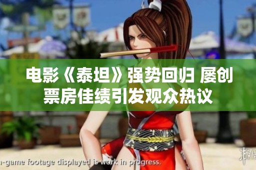 电影《泰坦》强势回归 屡创票房佳绩引发观众热议