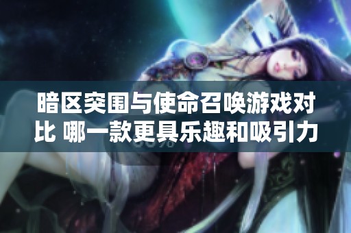 暗区突围与使命召唤游戏对比 哪一款更具乐趣和吸引力