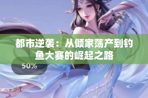 都市逆袭：从倾家荡产到钓鱼大赛的崛起之路