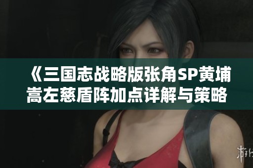 《三国志战略版张角SP黄埔嵩左慈盾阵加点详解与策略分析》
