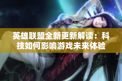 英雄联盟全新更新解读：科技如何影响游戏未来体验
