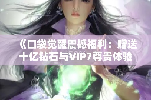 《口袋觉醒震撼福利：赠送十亿钻石与VIP7尊贵体验》