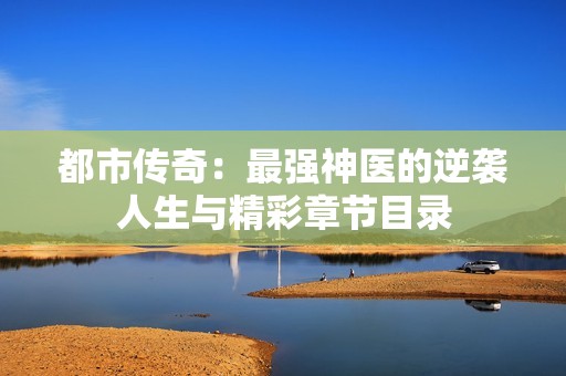都市传奇：最强神医的逆袭人生与精彩章节目录