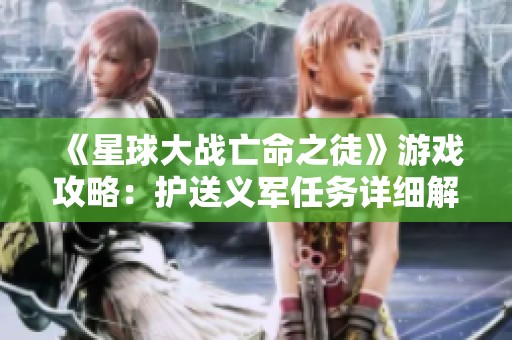 《星球大战亡命之徒》游戏攻略：护送义军任务详细解读与策略分享