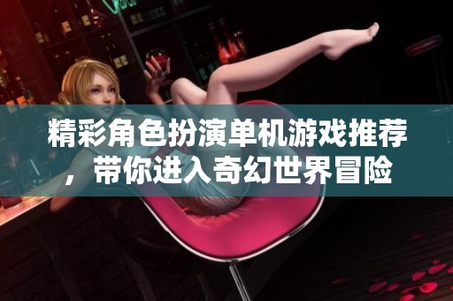 精彩角色扮演单机游戏推荐，带你进入奇幻世界冒险