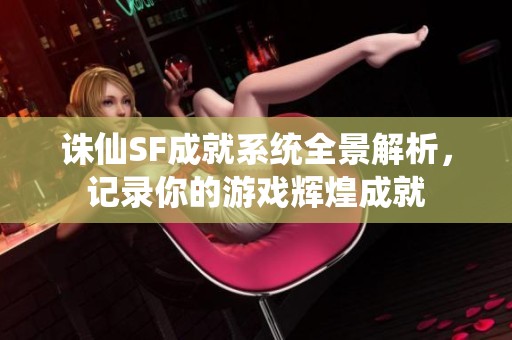 诛仙SF成就系统全景解析，记录你的游戏辉煌成就
