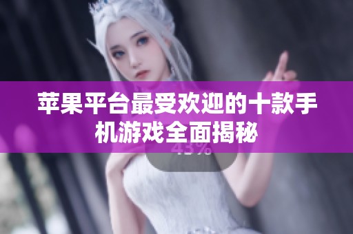 苹果平台最受欢迎的十款手机游戏全面揭秘