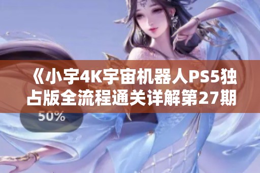 《小宇4K宇宙机器人PS5独占版全流程通关详解第27期》