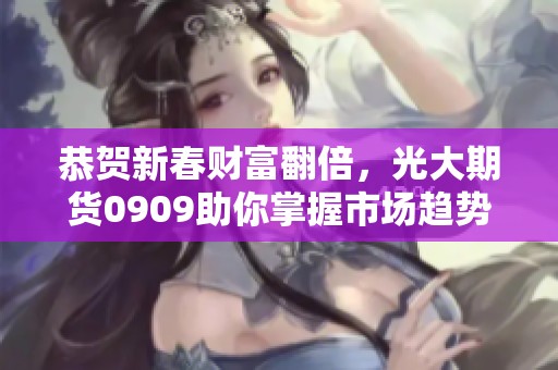 恭贺新春财富翻倍，光大期货0909助你掌握市场趋势