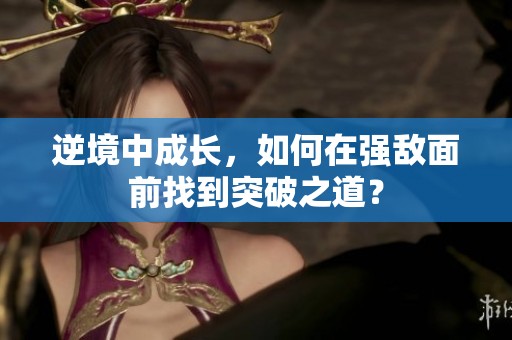 逆境中成长，如何在强敌面前找到突破之道？