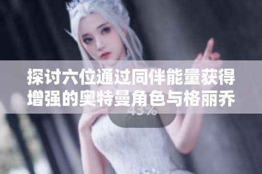 探讨六位通过同伴能量获得增强的奥特曼角色与格丽乔赛罗之战
