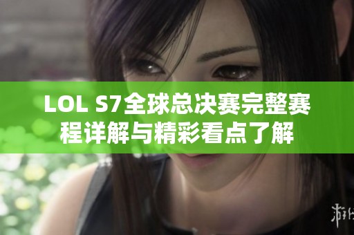 LOL S7全球总决赛完整赛程详解与精彩看点了解