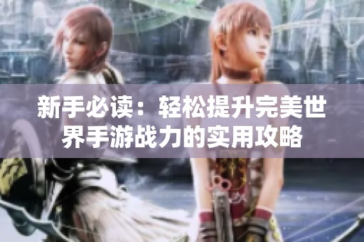 新手必读：轻松提升完美世界手游战力的实用攻略