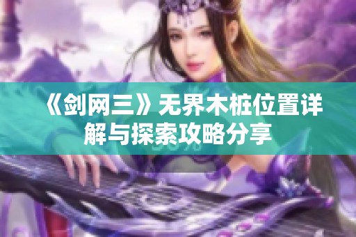 《剑网三》无界木桩位置详解与探索攻略分享