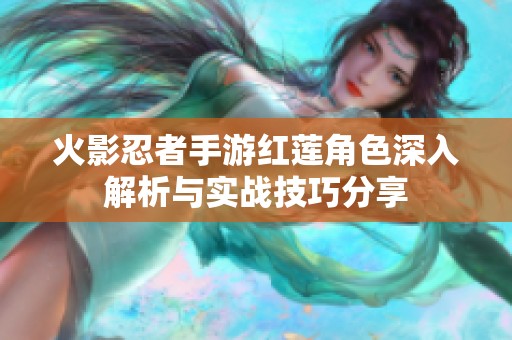 火影忍者手游红莲角色深入解析与实战技巧分享