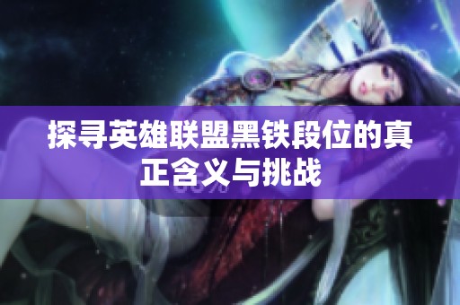 探寻英雄联盟黑铁段位的真正含义与挑战