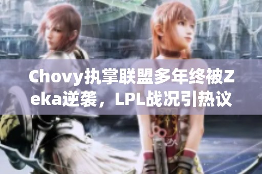 Chovy执掌联盟多年终被Zeka逆袭，LPL战况引热议
