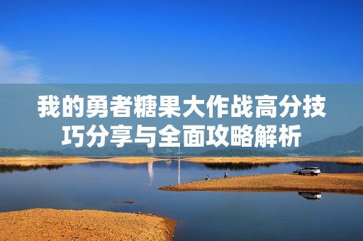 我的勇者糖果大作战高分技巧分享与全面攻略解析