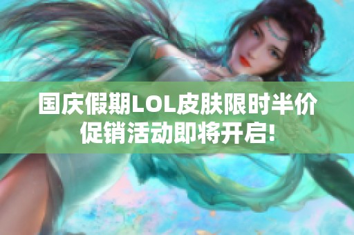 国庆假期LOL皮肤限时半价促销活动即将开启!