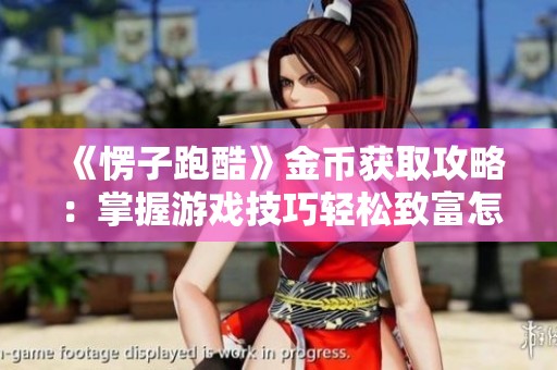 《愣子跑酷》金币获取攻略：掌握游戏技巧轻松致富怎么玩都赚钱