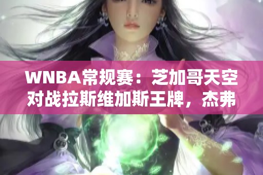 WNBA常规赛：芝加哥天空对战拉斯维加斯王牌，杰弗的胆量与技艺交锋