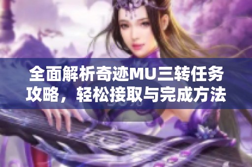 全面解析奇迹MU三转任务攻略，轻松接取与完成方法