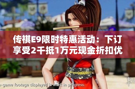 传祺E9限时特惠活动：下订享受2千抵1万元现金折扣优惠