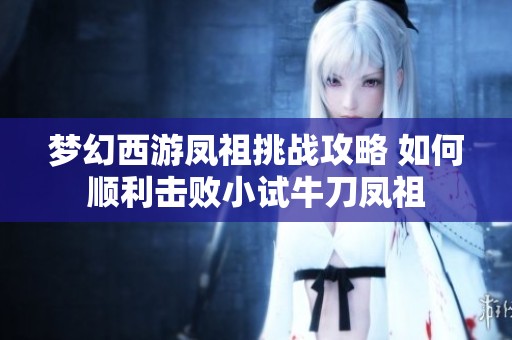 梦幻西游凤祖挑战攻略 如何顺利击败小试牛刀凤祖