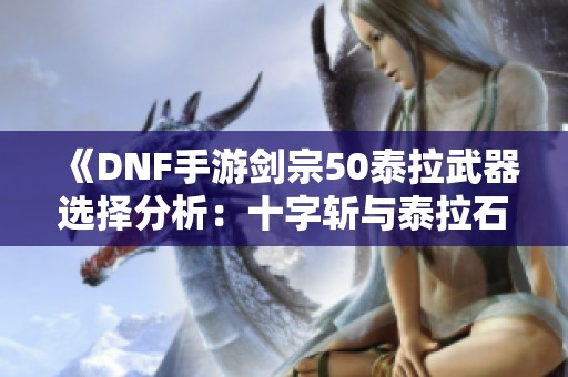《DNF手游剑宗50泰拉武器选择分析：十字斩与泰拉石的对比》
