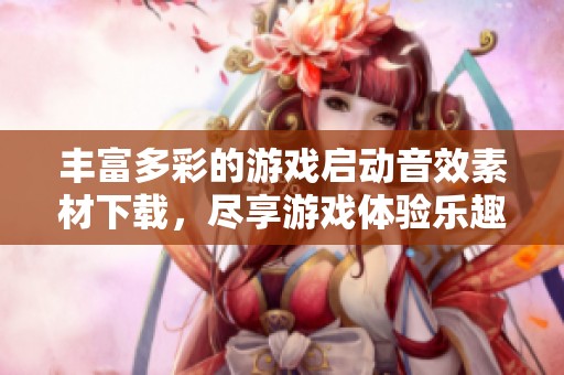 丰富多彩的游戏启动音效素材下载，尽享游戏体验乐趣