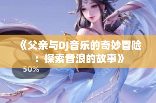 《父亲与DJ音乐的奇妙冒险：探索音浪的故事》