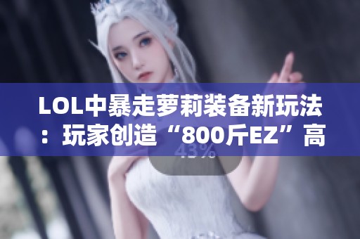 LOL中暴走萝莉装备新玩法：玩家创造“800斤EZ”高血量奇迹