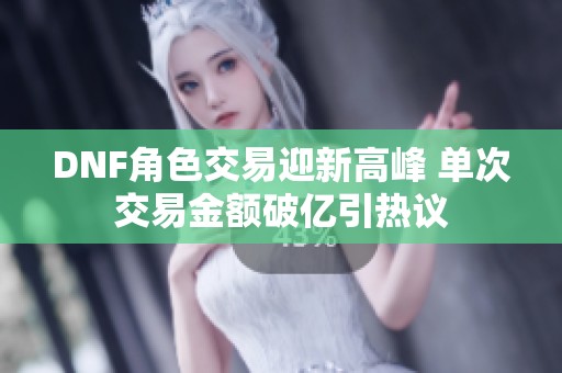 DNF角色交易迎新高峰 单次交易金额破亿引热议