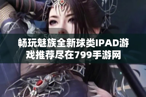 畅玩魅族全新球类IPAD游戏推荐尽在799手游网